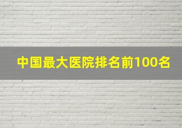 中国最大医院排名前100名