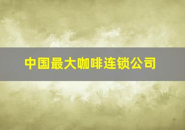 中国最大咖啡连锁公司