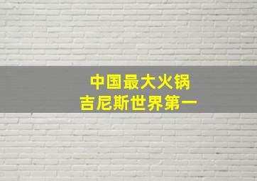 中国最大火锅吉尼斯世界第一