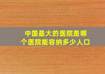 中国最大的医院是哪个医院能容纳多少人口