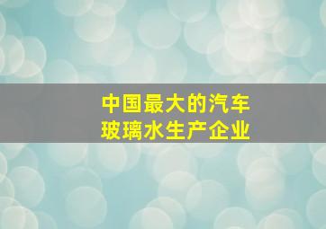 中国最大的汽车玻璃水生产企业