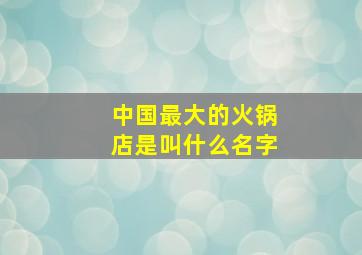 中国最大的火锅店是叫什么名字