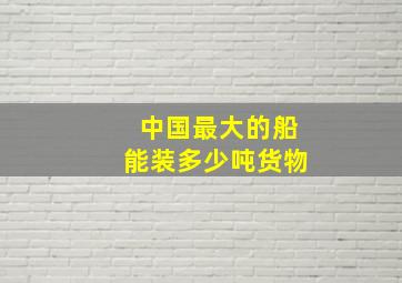 中国最大的船能装多少吨货物