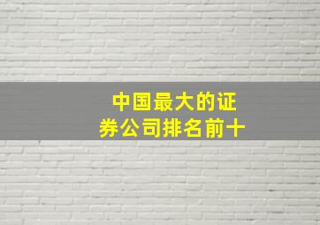 中国最大的证券公司排名前十