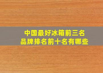 中国最好冰箱前三名品牌排名前十名有哪些