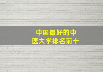 中国最好的中医大学排名前十