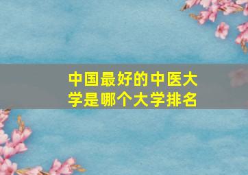 中国最好的中医大学是哪个大学排名