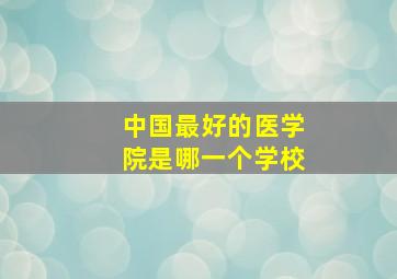 中国最好的医学院是哪一个学校