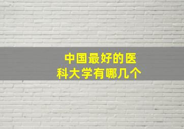 中国最好的医科大学有哪几个