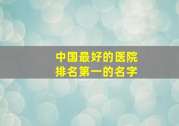 中国最好的医院排名第一的名字