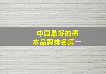 中国最好的墨水品牌排名第一