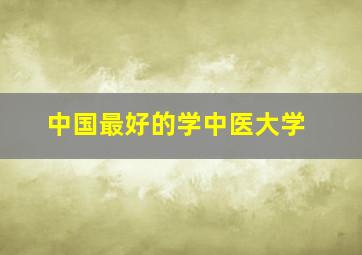 中国最好的学中医大学