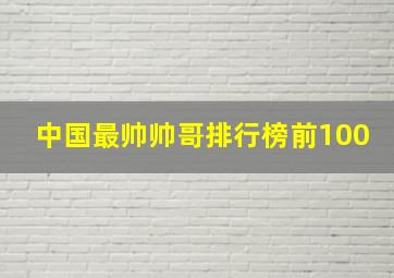 中国最帅帅哥排行榜前100