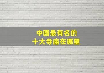 中国最有名的十大寺庙在哪里