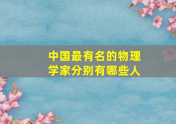 中国最有名的物理学家分别有哪些人