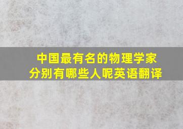 中国最有名的物理学家分别有哪些人呢英语翻译