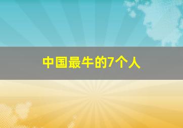 中国最牛的7个人