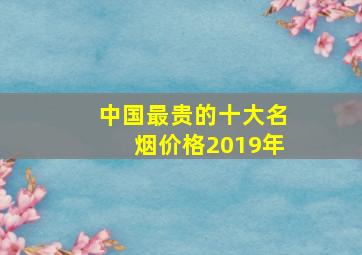 中国最贵的十大名烟价格2019年