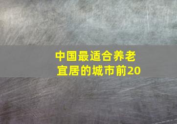 中国最适合养老宜居的城市前20