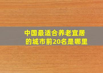 中国最适合养老宜居的城市前20名是哪里