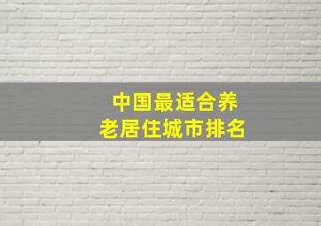 中国最适合养老居住城市排名