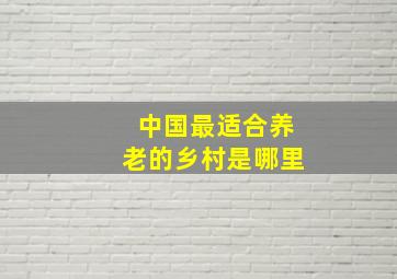 中国最适合养老的乡村是哪里