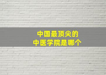 中国最顶尖的中医学院是哪个