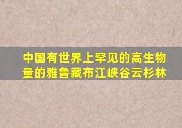 中国有世界上罕见的高生物量的雅鲁藏布江峡谷云杉林