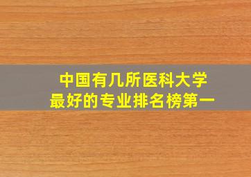 中国有几所医科大学最好的专业排名榜第一