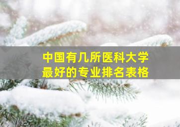 中国有几所医科大学最好的专业排名表格