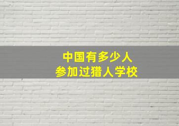 中国有多少人参加过猎人学校