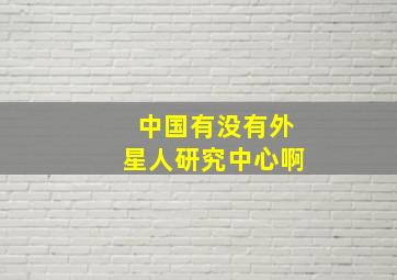 中国有没有外星人研究中心啊