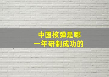 中国核弹是哪一年研制成功的