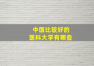 中国比较好的医科大学有哪些