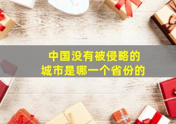 中国没有被侵略的城市是哪一个省份的