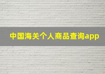 中国海关个人商品查询app