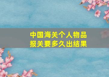 中国海关个人物品报关要多久出结果