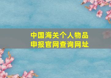 中国海关个人物品申报官网查询网址