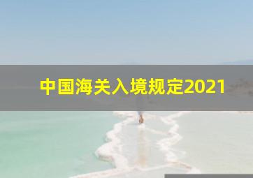 中国海关入境规定2021