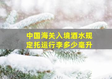 中国海关入境酒水规定托运行李多少毫升