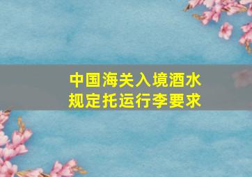 中国海关入境酒水规定托运行李要求