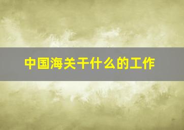 中国海关干什么的工作