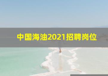 中国海油2021招聘岗位