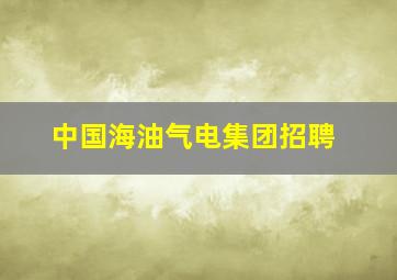 中国海油气电集团招聘