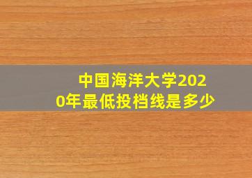 中国海洋大学2020年最低投档线是多少