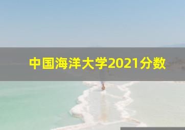 中国海洋大学2021分数