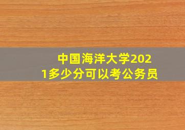 中国海洋大学2021多少分可以考公务员