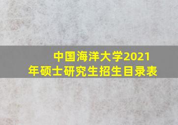 中国海洋大学2021年硕士研究生招生目录表