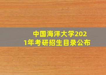 中国海洋大学2021年考研招生目录公布