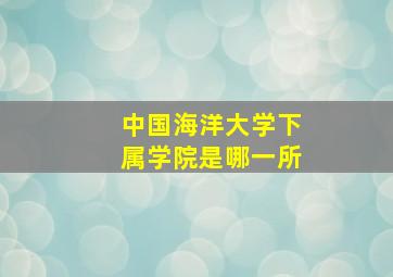 中国海洋大学下属学院是哪一所